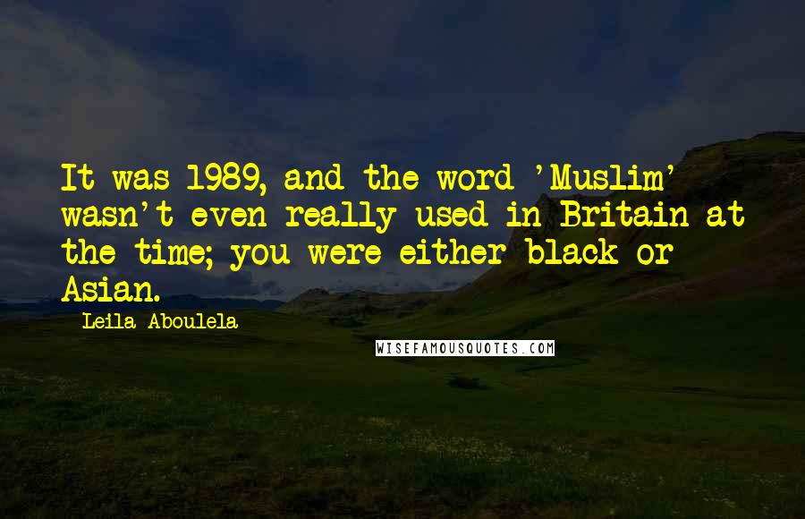 Leila Aboulela Quotes: It was 1989, and the word 'Muslim' wasn't even really used in Britain at the time; you were either black or Asian.