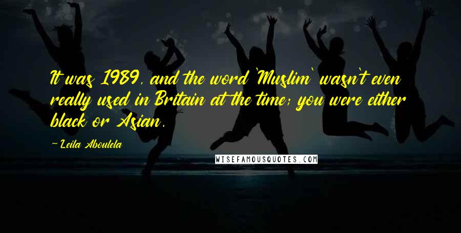 Leila Aboulela Quotes: It was 1989, and the word 'Muslim' wasn't even really used in Britain at the time; you were either black or Asian.
