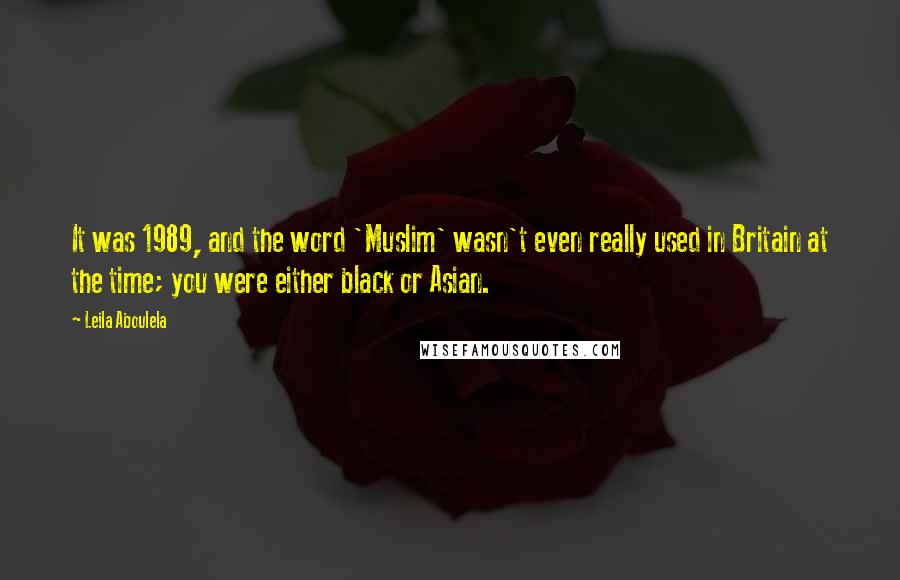 Leila Aboulela Quotes: It was 1989, and the word 'Muslim' wasn't even really used in Britain at the time; you were either black or Asian.