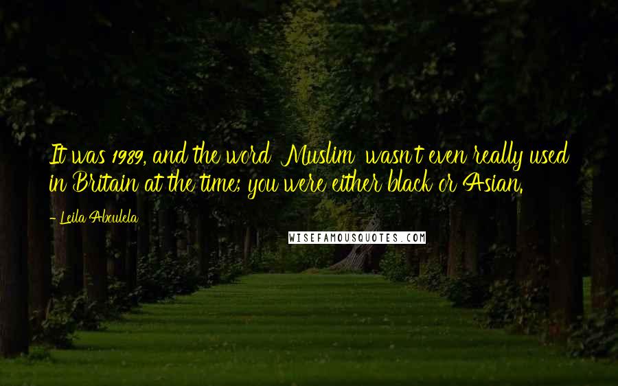 Leila Aboulela Quotes: It was 1989, and the word 'Muslim' wasn't even really used in Britain at the time; you were either black or Asian.