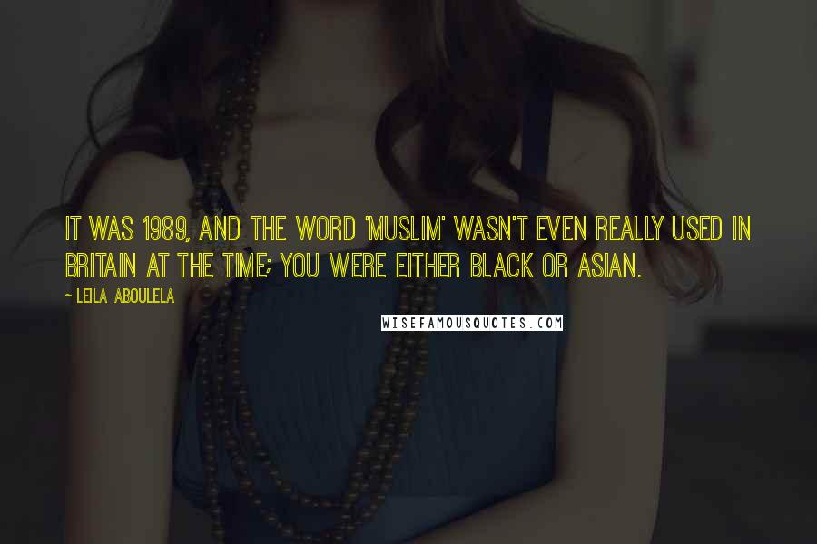 Leila Aboulela Quotes: It was 1989, and the word 'Muslim' wasn't even really used in Britain at the time; you were either black or Asian.
