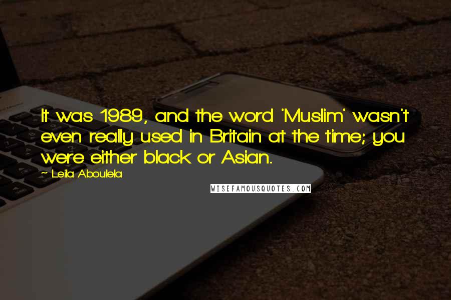 Leila Aboulela Quotes: It was 1989, and the word 'Muslim' wasn't even really used in Britain at the time; you were either black or Asian.