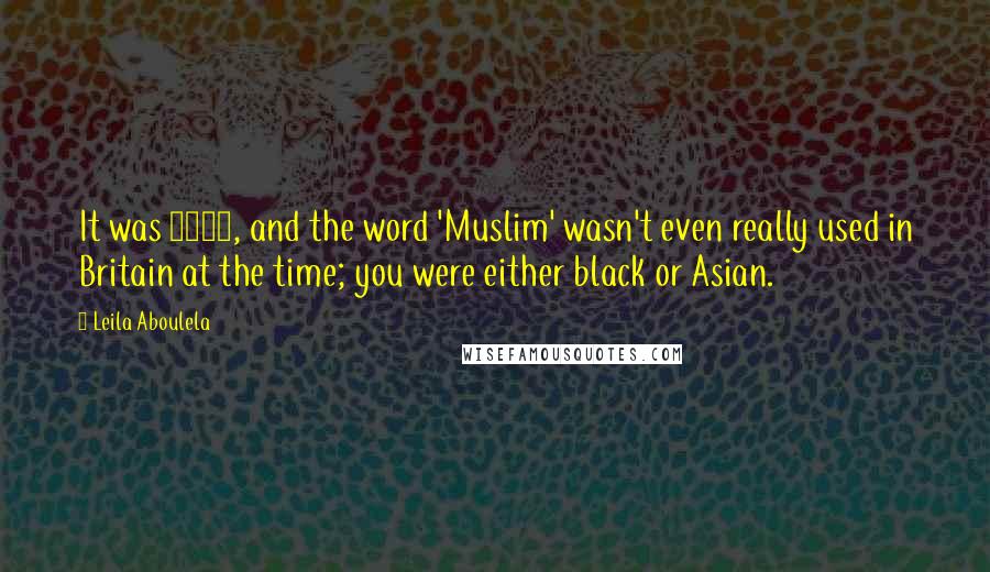 Leila Aboulela Quotes: It was 1989, and the word 'Muslim' wasn't even really used in Britain at the time; you were either black or Asian.