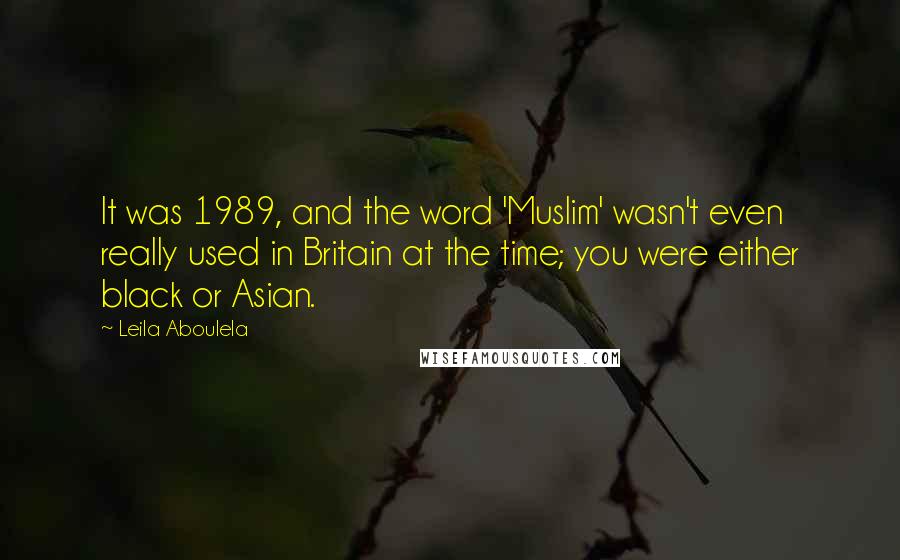 Leila Aboulela Quotes: It was 1989, and the word 'Muslim' wasn't even really used in Britain at the time; you were either black or Asian.