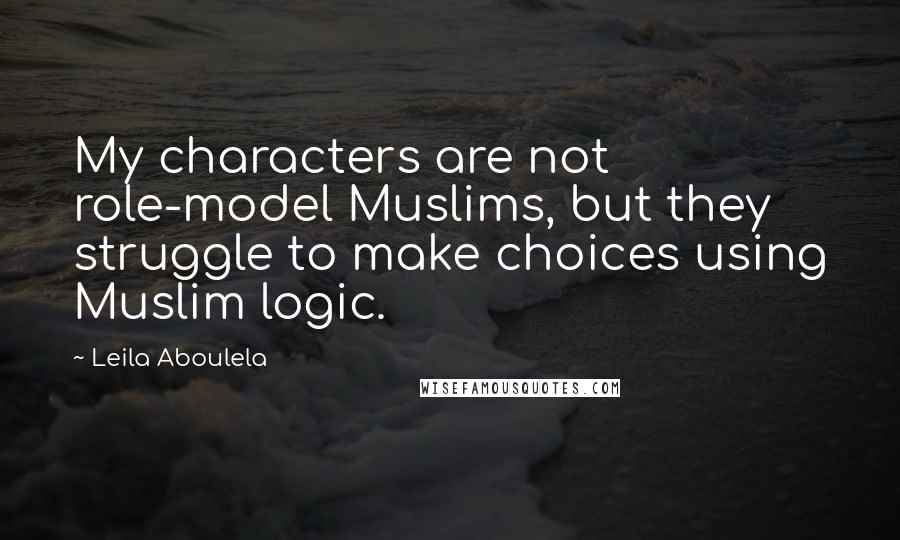 Leila Aboulela Quotes: My characters are not role-model Muslims, but they struggle to make choices using Muslim logic.
