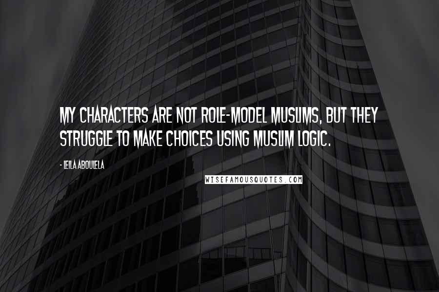 Leila Aboulela Quotes: My characters are not role-model Muslims, but they struggle to make choices using Muslim logic.