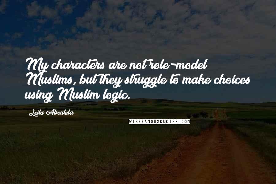 Leila Aboulela Quotes: My characters are not role-model Muslims, but they struggle to make choices using Muslim logic.