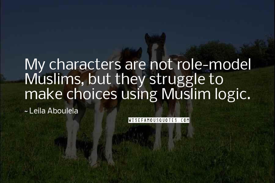 Leila Aboulela Quotes: My characters are not role-model Muslims, but they struggle to make choices using Muslim logic.