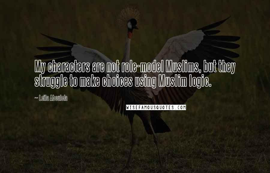 Leila Aboulela Quotes: My characters are not role-model Muslims, but they struggle to make choices using Muslim logic.