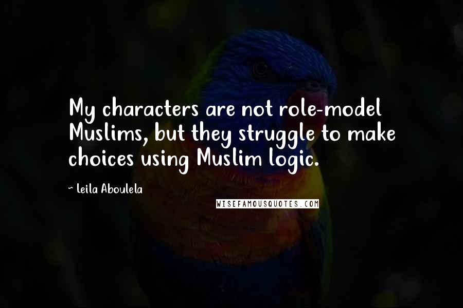 Leila Aboulela Quotes: My characters are not role-model Muslims, but they struggle to make choices using Muslim logic.