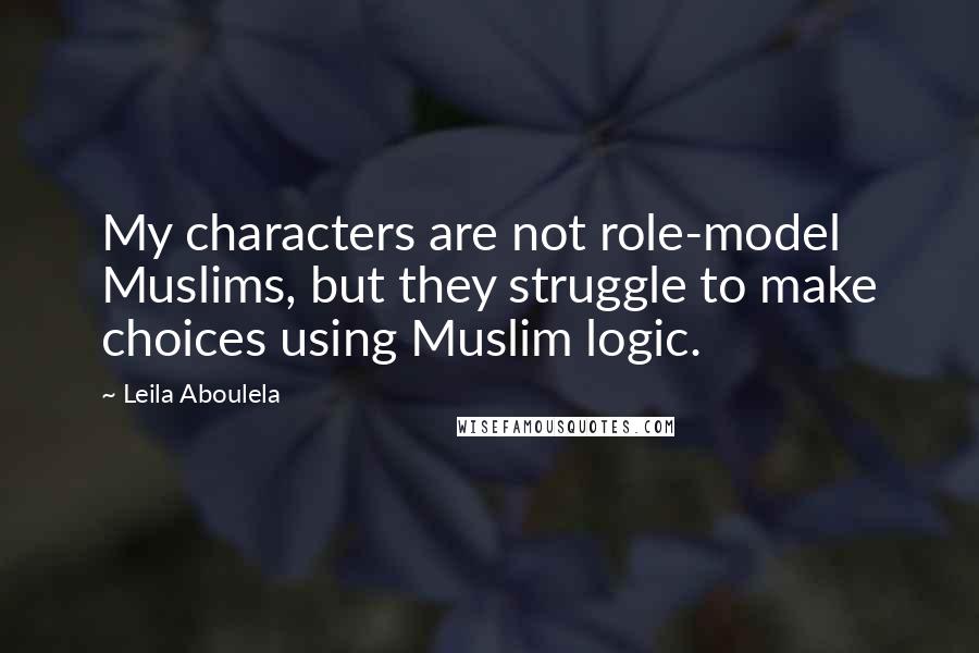 Leila Aboulela Quotes: My characters are not role-model Muslims, but they struggle to make choices using Muslim logic.