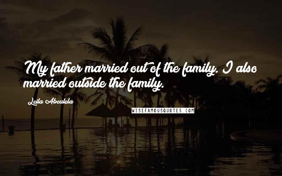 Leila Aboulela Quotes: My father married out of the family. I also married outside the family.