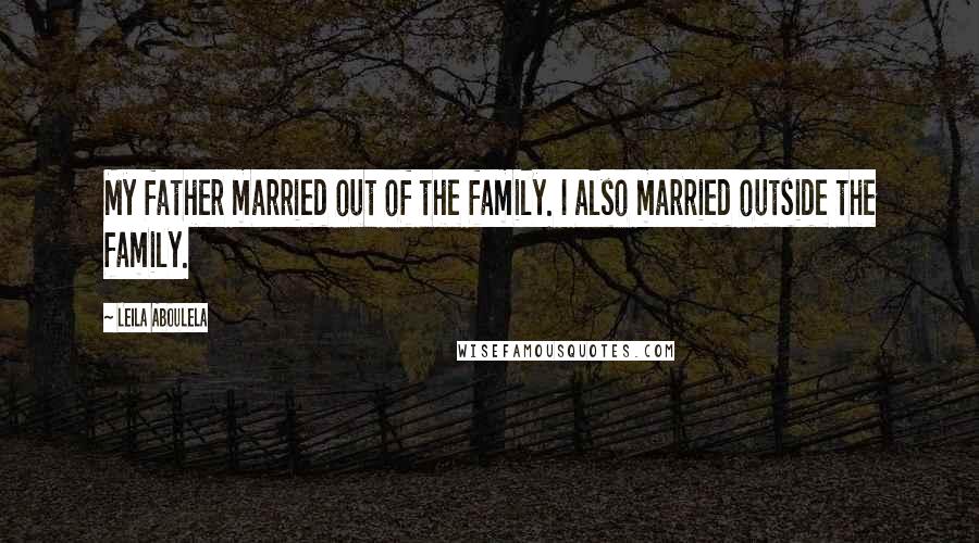 Leila Aboulela Quotes: My father married out of the family. I also married outside the family.