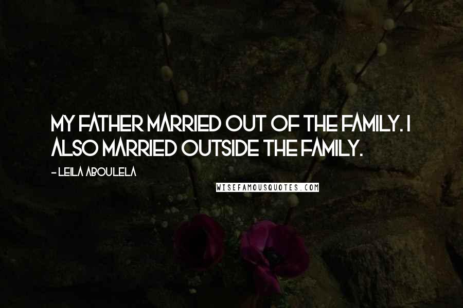 Leila Aboulela Quotes: My father married out of the family. I also married outside the family.