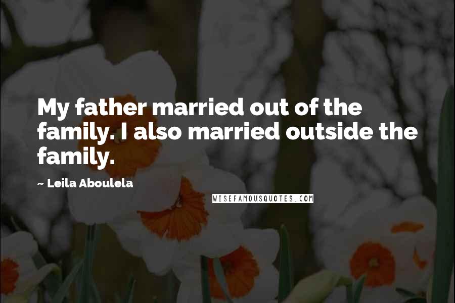 Leila Aboulela Quotes: My father married out of the family. I also married outside the family.