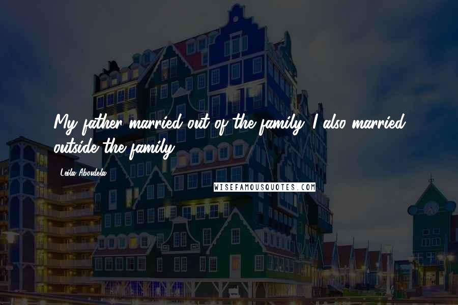 Leila Aboulela Quotes: My father married out of the family. I also married outside the family.