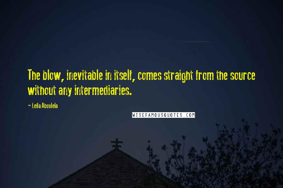 Leila Aboulela Quotes: The blow, inevitable in itself, comes straight from the source without any intermediaries.
