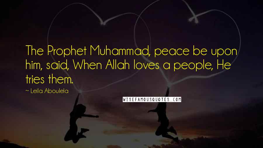 Leila Aboulela Quotes: The Prophet Muhammad, peace be upon him, said, When Allah loves a people, He tries them.