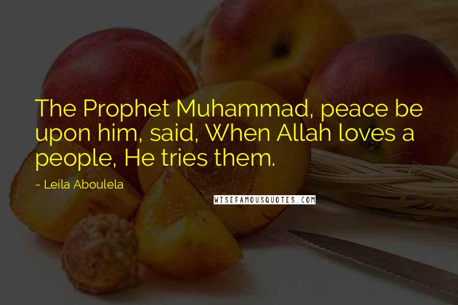 Leila Aboulela Quotes: The Prophet Muhammad, peace be upon him, said, When Allah loves a people, He tries them.