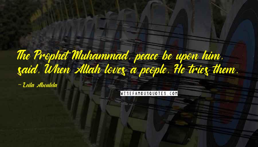 Leila Aboulela Quotes: The Prophet Muhammad, peace be upon him, said, When Allah loves a people, He tries them.