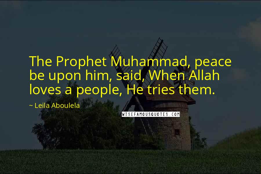 Leila Aboulela Quotes: The Prophet Muhammad, peace be upon him, said, When Allah loves a people, He tries them.