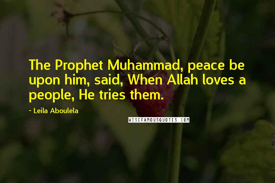 Leila Aboulela Quotes: The Prophet Muhammad, peace be upon him, said, When Allah loves a people, He tries them.