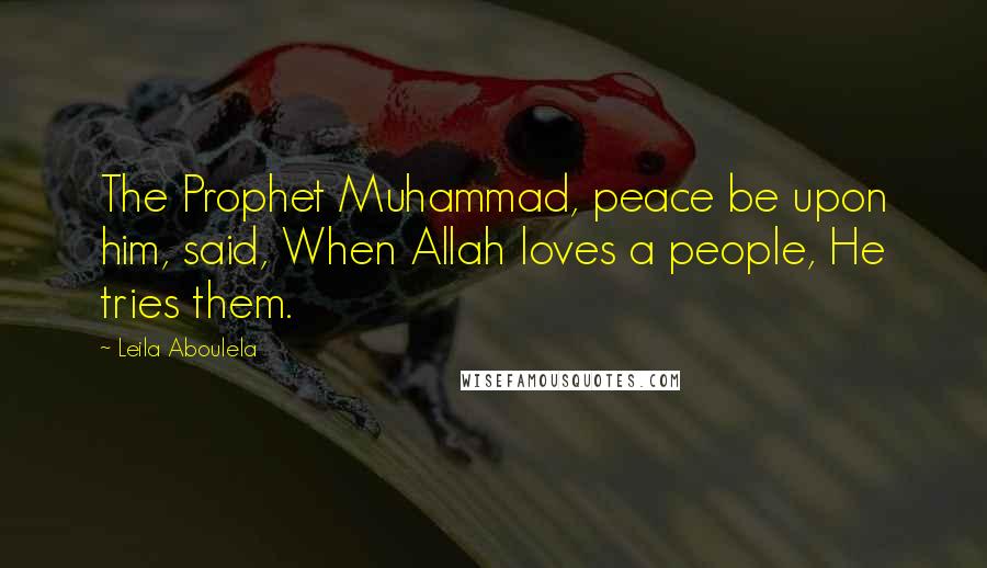 Leila Aboulela Quotes: The Prophet Muhammad, peace be upon him, said, When Allah loves a people, He tries them.