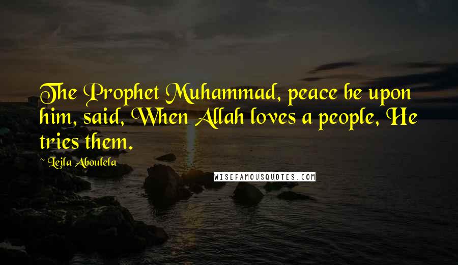 Leila Aboulela Quotes: The Prophet Muhammad, peace be upon him, said, When Allah loves a people, He tries them.