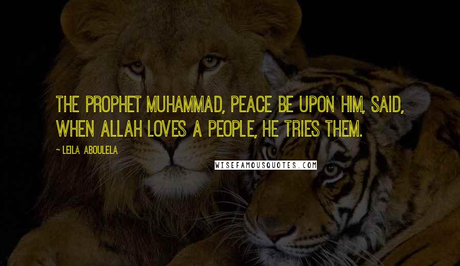 Leila Aboulela Quotes: The Prophet Muhammad, peace be upon him, said, When Allah loves a people, He tries them.