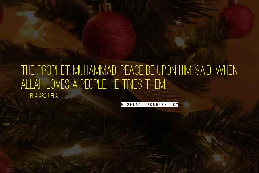 Leila Aboulela Quotes: The Prophet Muhammad, peace be upon him, said, When Allah loves a people, He tries them.