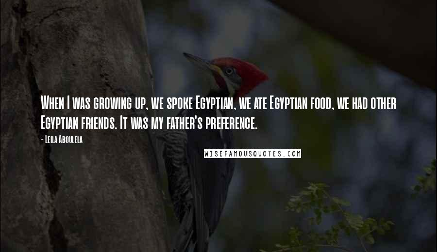 Leila Aboulela Quotes: When I was growing up, we spoke Egyptian, we ate Egyptian food, we had other Egyptian friends. It was my father's preference.