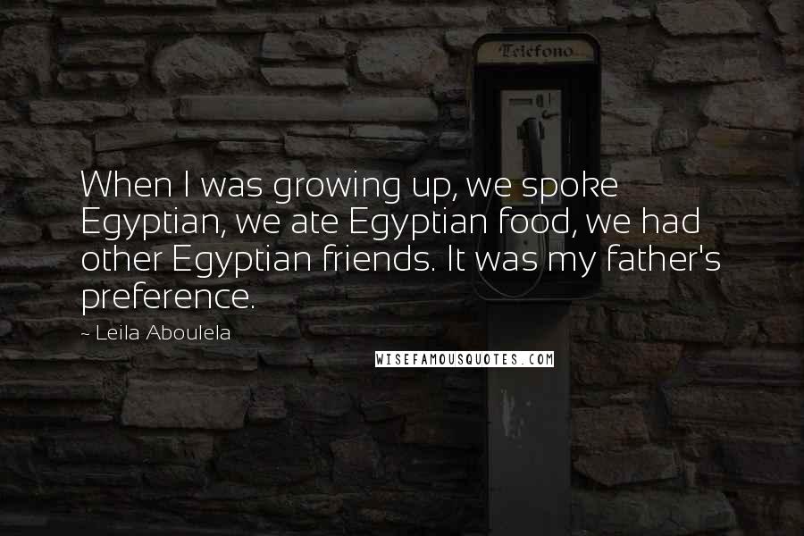 Leila Aboulela Quotes: When I was growing up, we spoke Egyptian, we ate Egyptian food, we had other Egyptian friends. It was my father's preference.