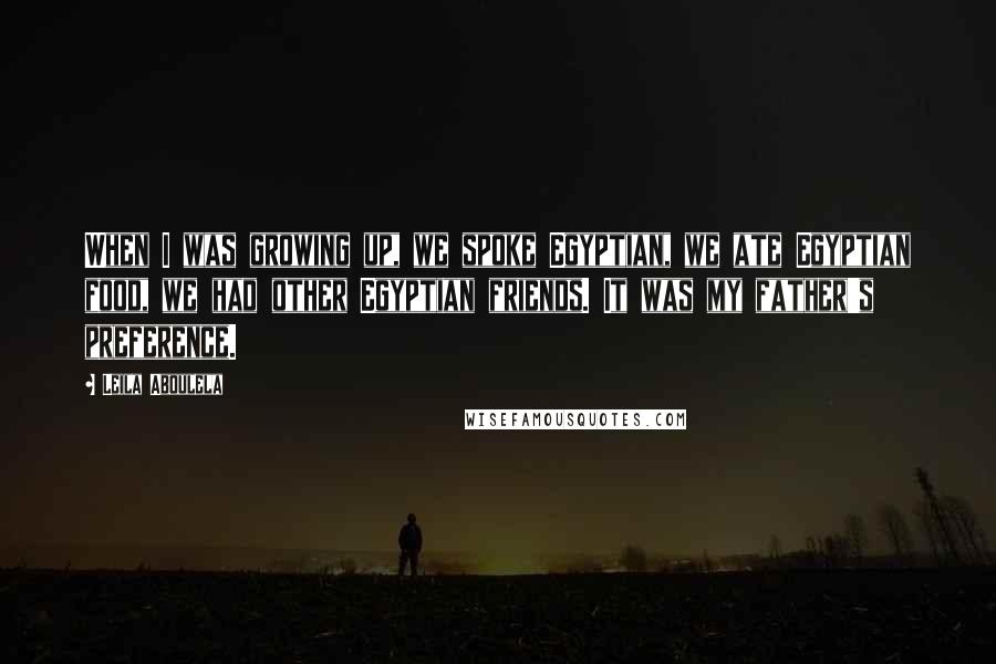 Leila Aboulela Quotes: When I was growing up, we spoke Egyptian, we ate Egyptian food, we had other Egyptian friends. It was my father's preference.