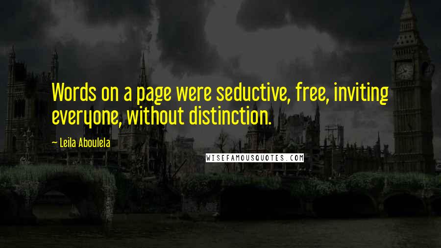 Leila Aboulela Quotes: Words on a page were seductive, free, inviting everyone, without distinction.