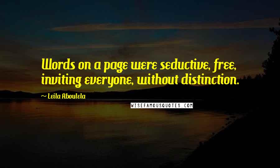 Leila Aboulela Quotes: Words on a page were seductive, free, inviting everyone, without distinction.