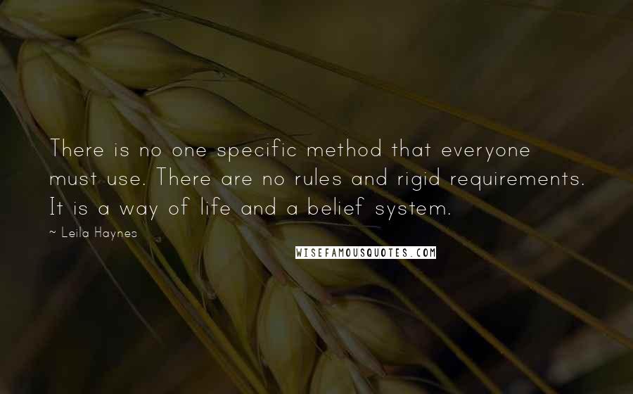 Leila Haynes Quotes: There is no one specific method that everyone must use. There are no rules and rigid requirements. It is a way of life and a belief system.