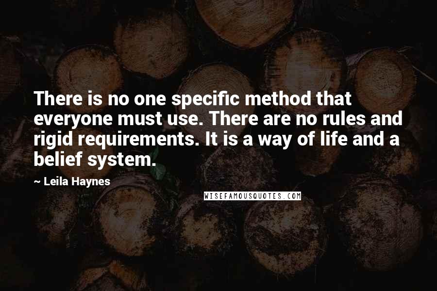 Leila Haynes Quotes: There is no one specific method that everyone must use. There are no rules and rigid requirements. It is a way of life and a belief system.