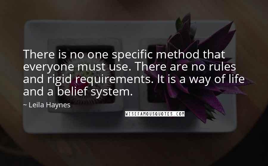 Leila Haynes Quotes: There is no one specific method that everyone must use. There are no rules and rigid requirements. It is a way of life and a belief system.