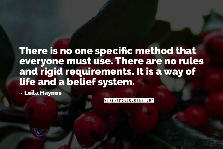 Leila Haynes Quotes: There is no one specific method that everyone must use. There are no rules and rigid requirements. It is a way of life and a belief system.
