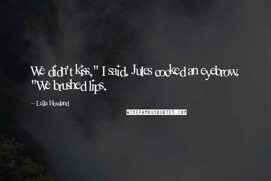 Leila Howland Quotes: We didn't kiss," I said. Jules cocked an eyebrow. "We brushed lips.
