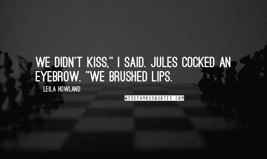 Leila Howland Quotes: We didn't kiss," I said. Jules cocked an eyebrow. "We brushed lips.