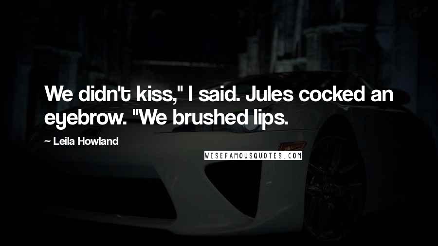 Leila Howland Quotes: We didn't kiss," I said. Jules cocked an eyebrow. "We brushed lips.