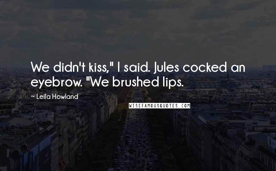 Leila Howland Quotes: We didn't kiss," I said. Jules cocked an eyebrow. "We brushed lips.