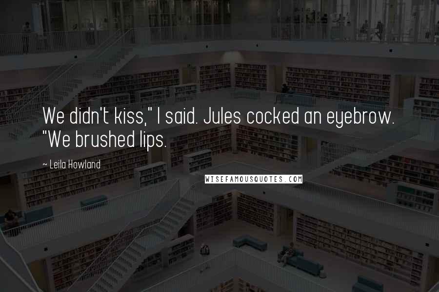 Leila Howland Quotes: We didn't kiss," I said. Jules cocked an eyebrow. "We brushed lips.