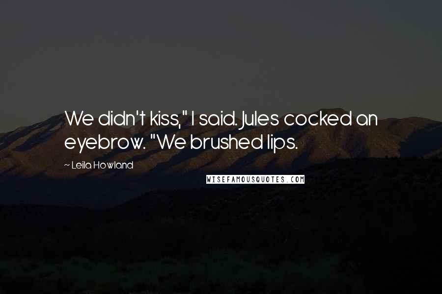 Leila Howland Quotes: We didn't kiss," I said. Jules cocked an eyebrow. "We brushed lips.