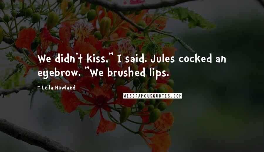 Leila Howland Quotes: We didn't kiss," I said. Jules cocked an eyebrow. "We brushed lips.