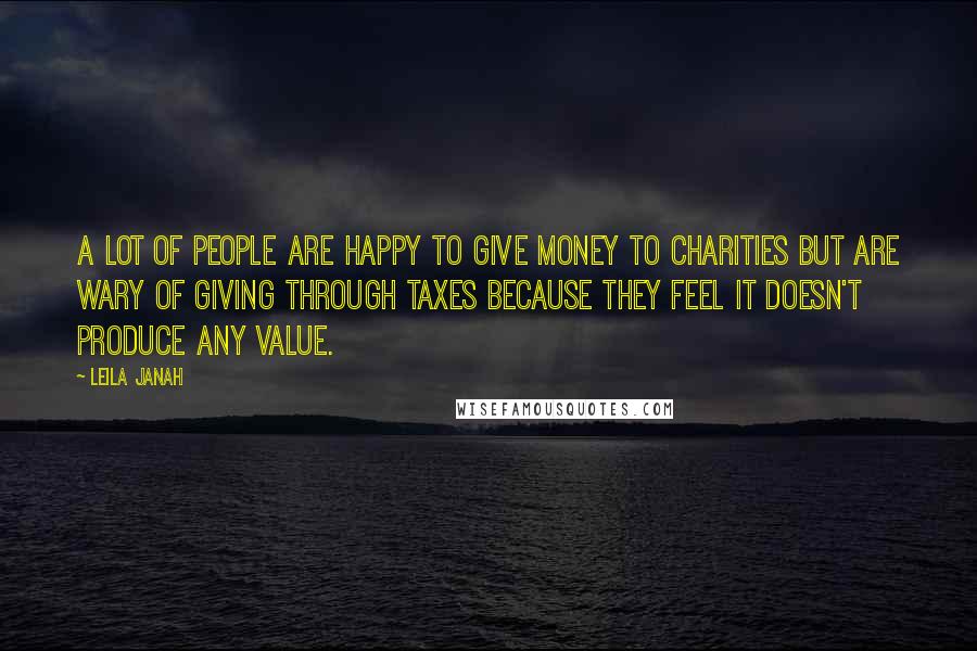 Leila Janah Quotes: A lot of people are happy to give money to charities but are wary of giving through taxes because they feel it doesn't produce any value.