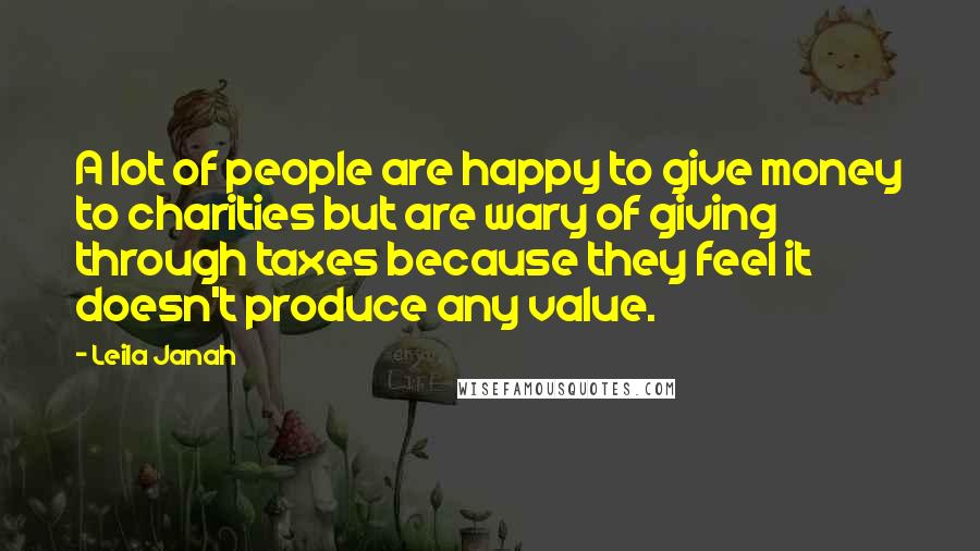 Leila Janah Quotes: A lot of people are happy to give money to charities but are wary of giving through taxes because they feel it doesn't produce any value.