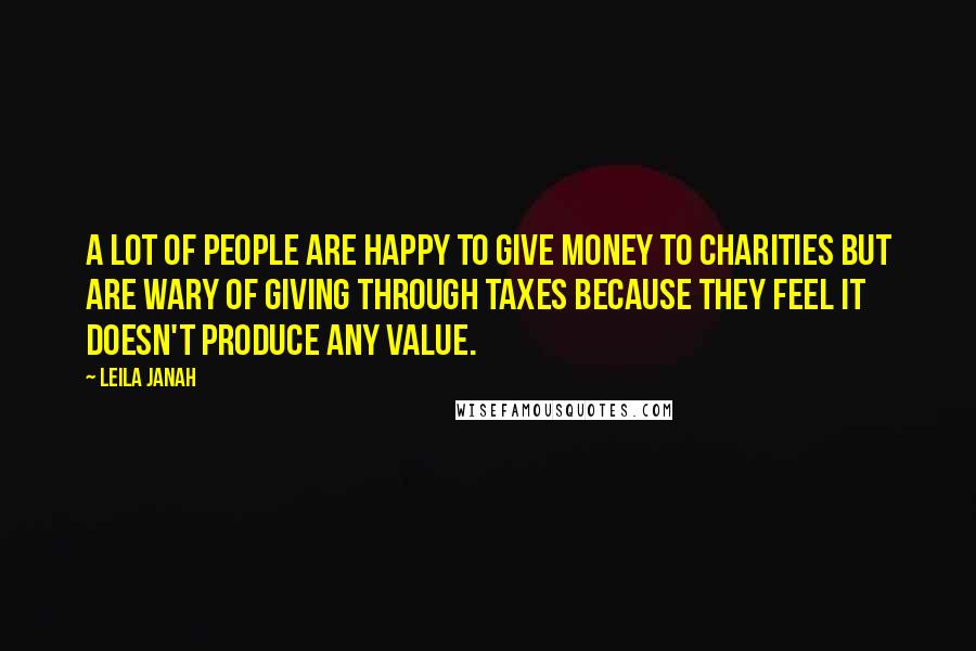 Leila Janah Quotes: A lot of people are happy to give money to charities but are wary of giving through taxes because they feel it doesn't produce any value.