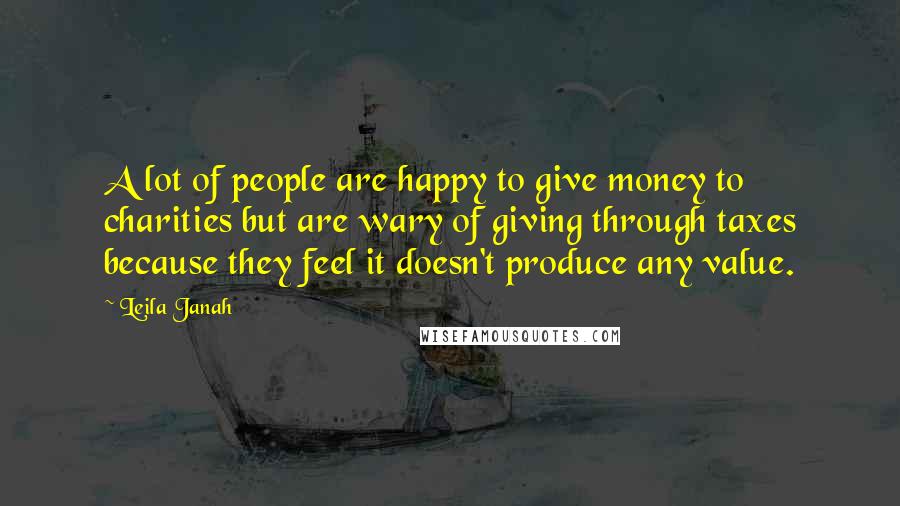 Leila Janah Quotes: A lot of people are happy to give money to charities but are wary of giving through taxes because they feel it doesn't produce any value.